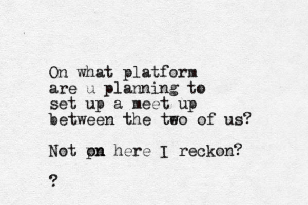 On what platform are u planning to set up a meet up between the te wo of us? Not pn on here I reckon? ?