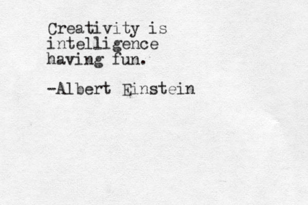 "I don't leap for the landing - I leap for the experience in the air." - Brene Brown Creativity is intelligence having fun. -Albert Einstein