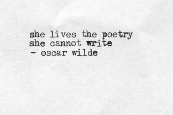 she lives the poetry she cannot write - oscar wilde