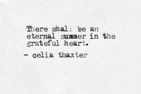 There shall be an eternal summer in the grateful heart. - celia thaxter