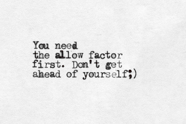 You need the allow factor first. Don't get ahead of yourself;)
