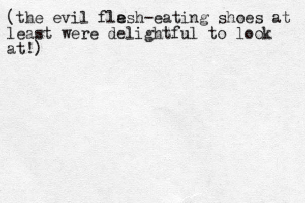 (the evil flash- e e eating shoes at least were delightful to look at!)