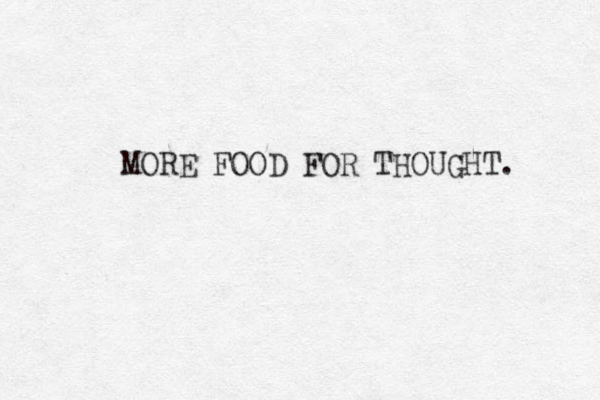 MORE FOOD FOR THOUGHT. 