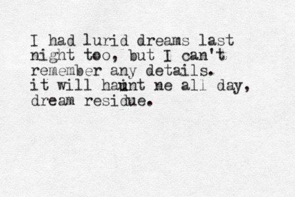 I had lurid dreams last night too, but I can't remember any details. it will haint ne u u all day, dream residue.