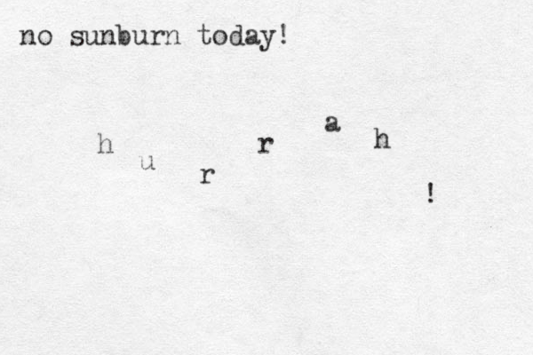 no sunburn today! h u r r a h ! 