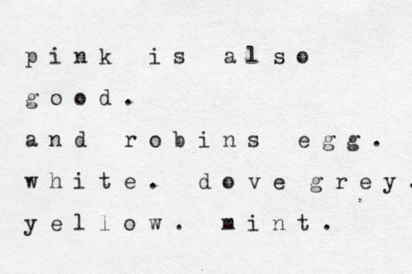 p i n k i s a l s o g o o d . a n d r o b i n s e g g . w h i t e . d o v e g r e y . y e l l o w . m i n t . 