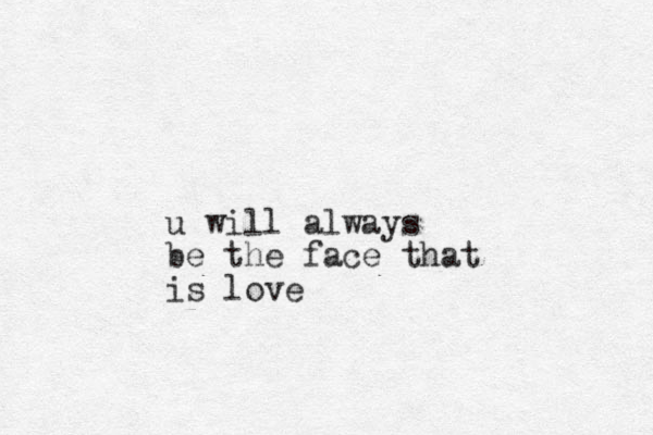 u will always be the face that is love