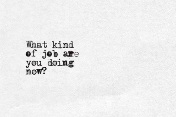 What kind of job are you doing now?