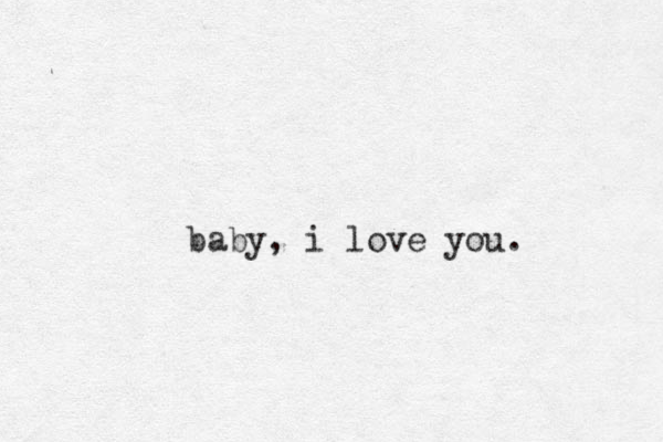 baby, i love you. 