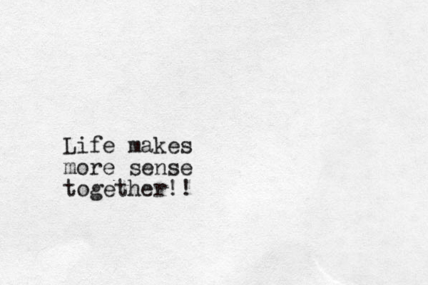 Life makes more sense together!!