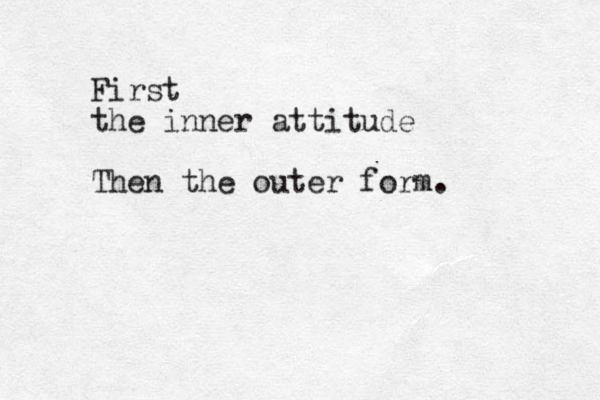 First the inner attitude Then the outer form.