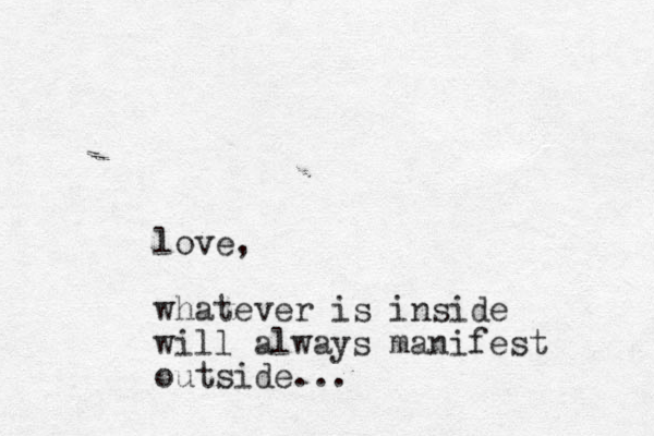 love, whatever is i side n will always manifest outside...