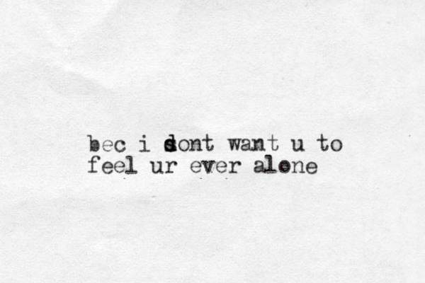 bec i sont d d s want u to feel ur ever alone