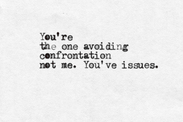 You're the one avoiding confrontation not me. You've issues. 