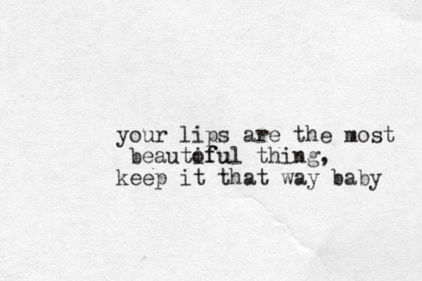 your lips are the most beautofu iful thing, keep it that way baby 