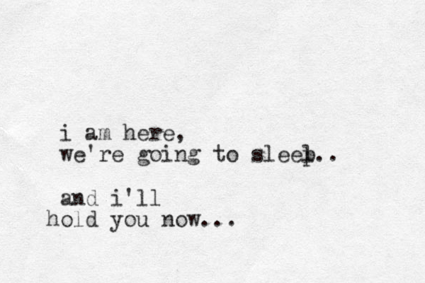 i am here, we're going to sleel p.. and i'll old h you now... 