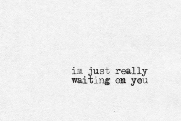 im just really waiting on you
