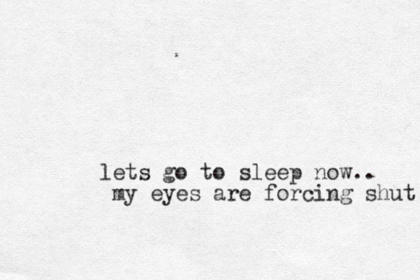 lets go to sleep now.. my eyes are forcing shut 