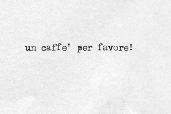 un caff e' per favore!
