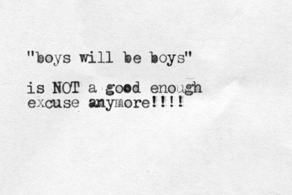 "boys will be boys" is NOT a good enough excuse anymore!!!!
