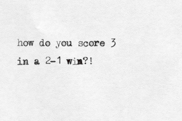 how do you score 3 in a 2-1 win?!