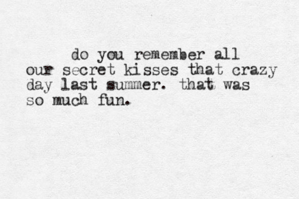 do you remember all our secret kisses that crazy day last summer. that was so much fun. 