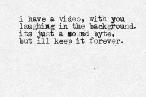 i have a video, with you laughing in the background. its just a sound byte, but ill keep it forever. 