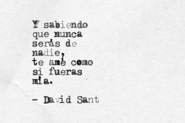 Y sabiendo que nunca ser a 's de nadie, te am e ' como si fueras m i 'a. - David Sant