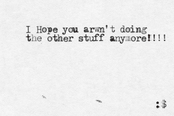 I Hope you arwn't doing the other stuff anymore!!!! :$ 