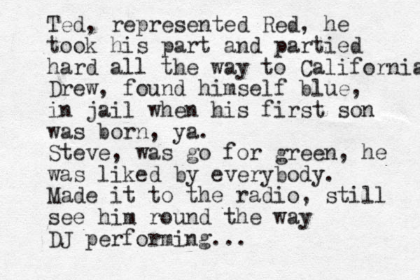 Ted, represented Red, he took his part and partied hard all the way to California Drew, found himself blue, in jail when his first son was born, ya. Steve, was go for green, he was liked by everybody. Made it to the radio, still see him round the way DJ performing...