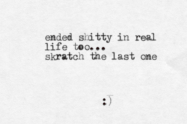 ended shitty in real life too... skratch the last one :)