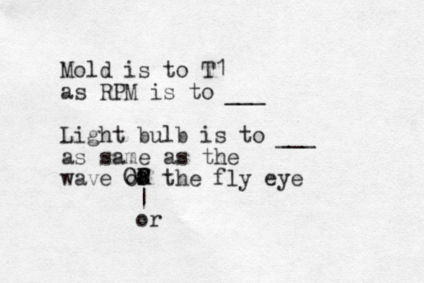 Mold is to T1 as RPM is to ___ Light bulb is to ___ as same as the wave of the fly eye a R Oa R O | or