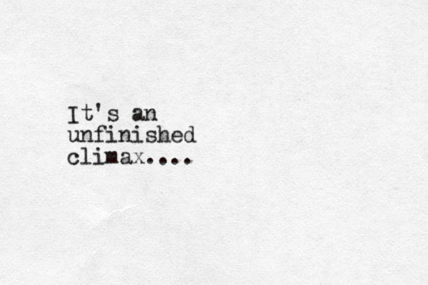 It's an unfinished climax....