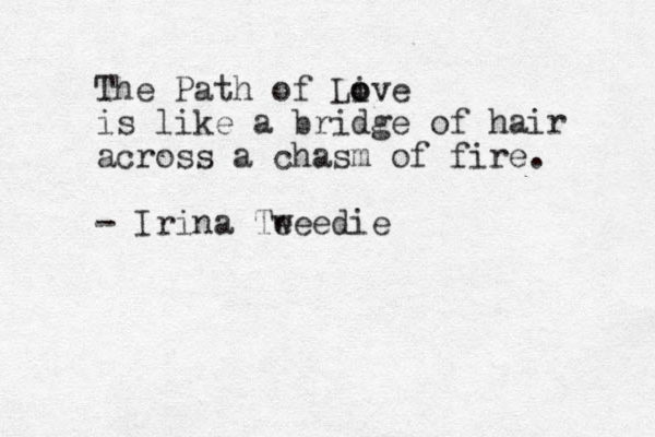 The Path of Live o o is like a bridge of hair across a chasm of fire. - Irina Te weedie