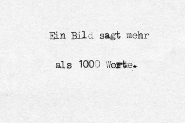 Ein Bild sagt mehr als 1000 Worte .