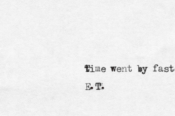 t Time went by faster when I wasted the days away E.T. 