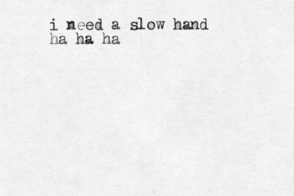 i need a slow hand ha ha ha 