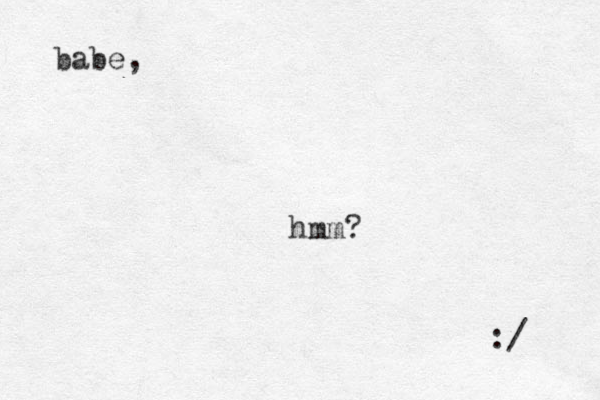 babe, :/ hmm?