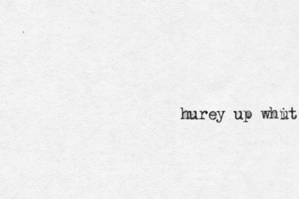 hurey up whit u 