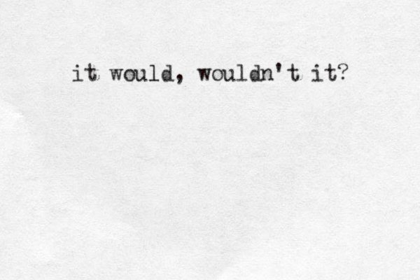 it would, wouldn't it? l 