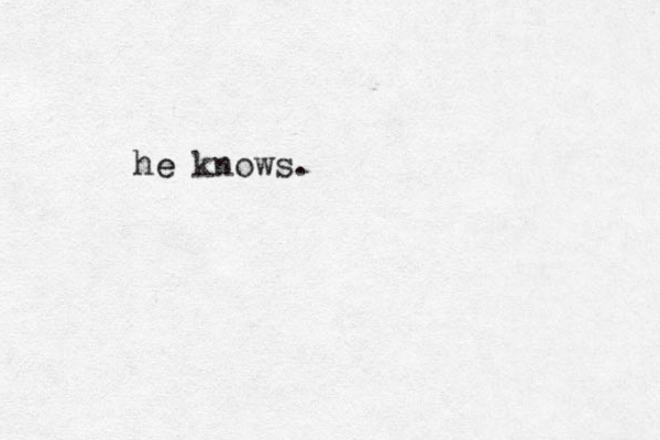 he knows. e