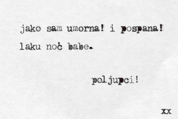jako sam umorna! i pospana! laku noc ' babe. xx poljupci! 