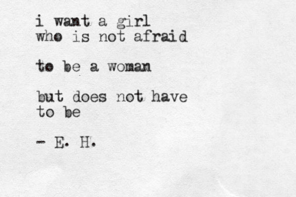 i want a girl who is not afraid to be a woman but does not have to be - E. H.