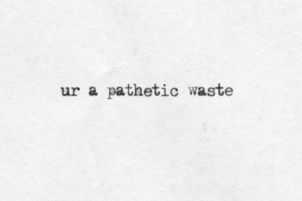 ur a pathetic waste