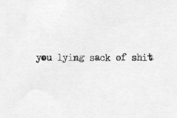 you lying sack of shit 
