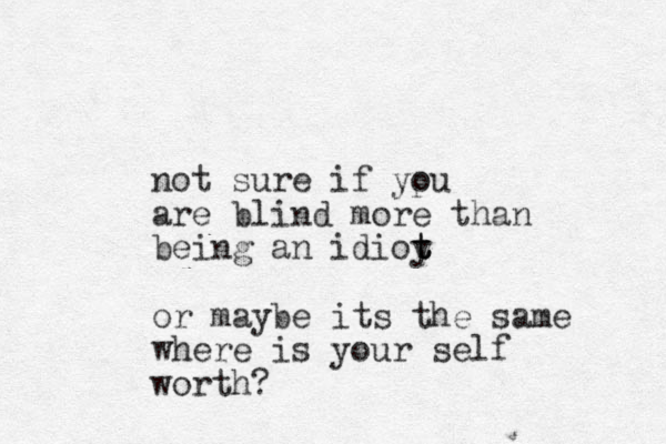 not sure if ypu o are blind more than being an idioy t t t or maybe its the same where is your self worth?