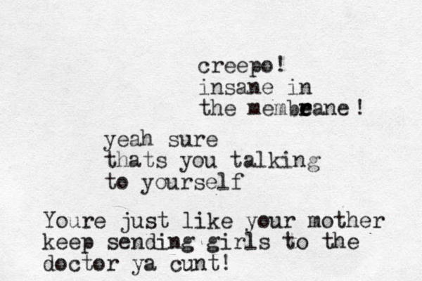 yeah sure thats you talking to yourself Youre just like your mother keep sending girls to the doctor ya cunt! creepo! insane in the membeane r r e ! 