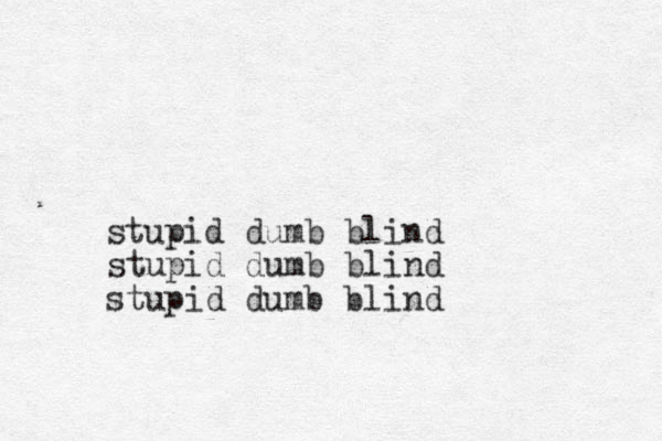 stupid dumb blind stupid dumb blind stupid dumb blind