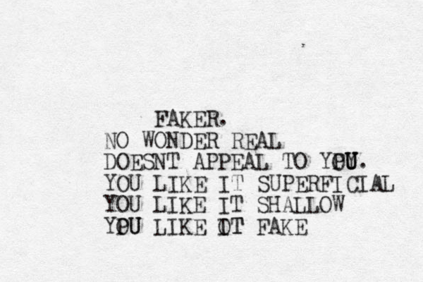 FAKER. NO WONDER REAL DOESNT APPEAL TO YPY OU U U. YOU LIKE IT SUPERFICIAL YOU LIKE IT SHALLOW YPU OU LIKE OT I T FAKE