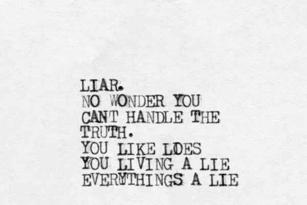 LIAR. NO WONDER YOU CANT HANDLE THE TRUTH. YOU LIKE LOES I YOU LIVING A LIE EVERUTHING Y S A LIE